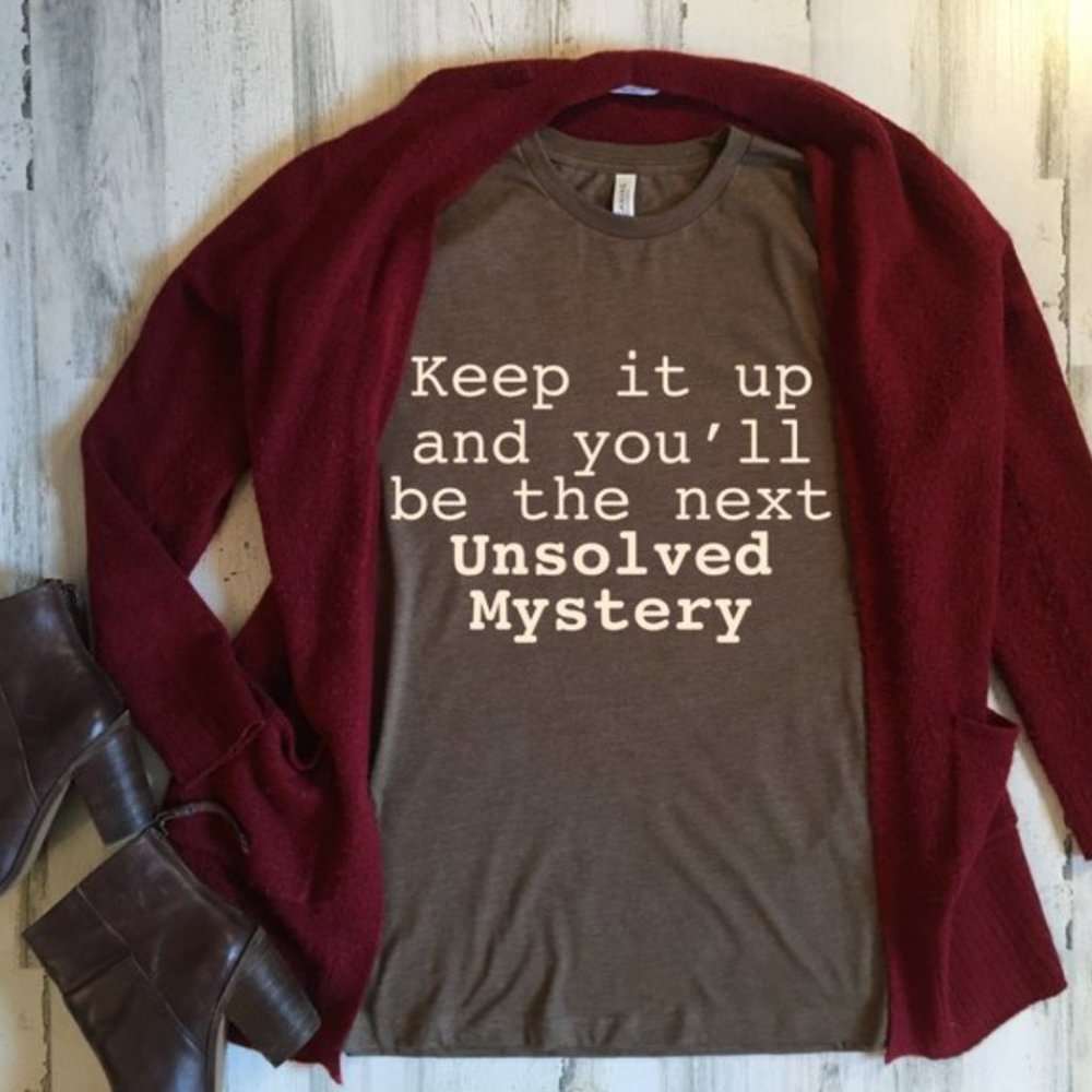 Keep It Up You'll Be the Next Unsolved Mystery Tee